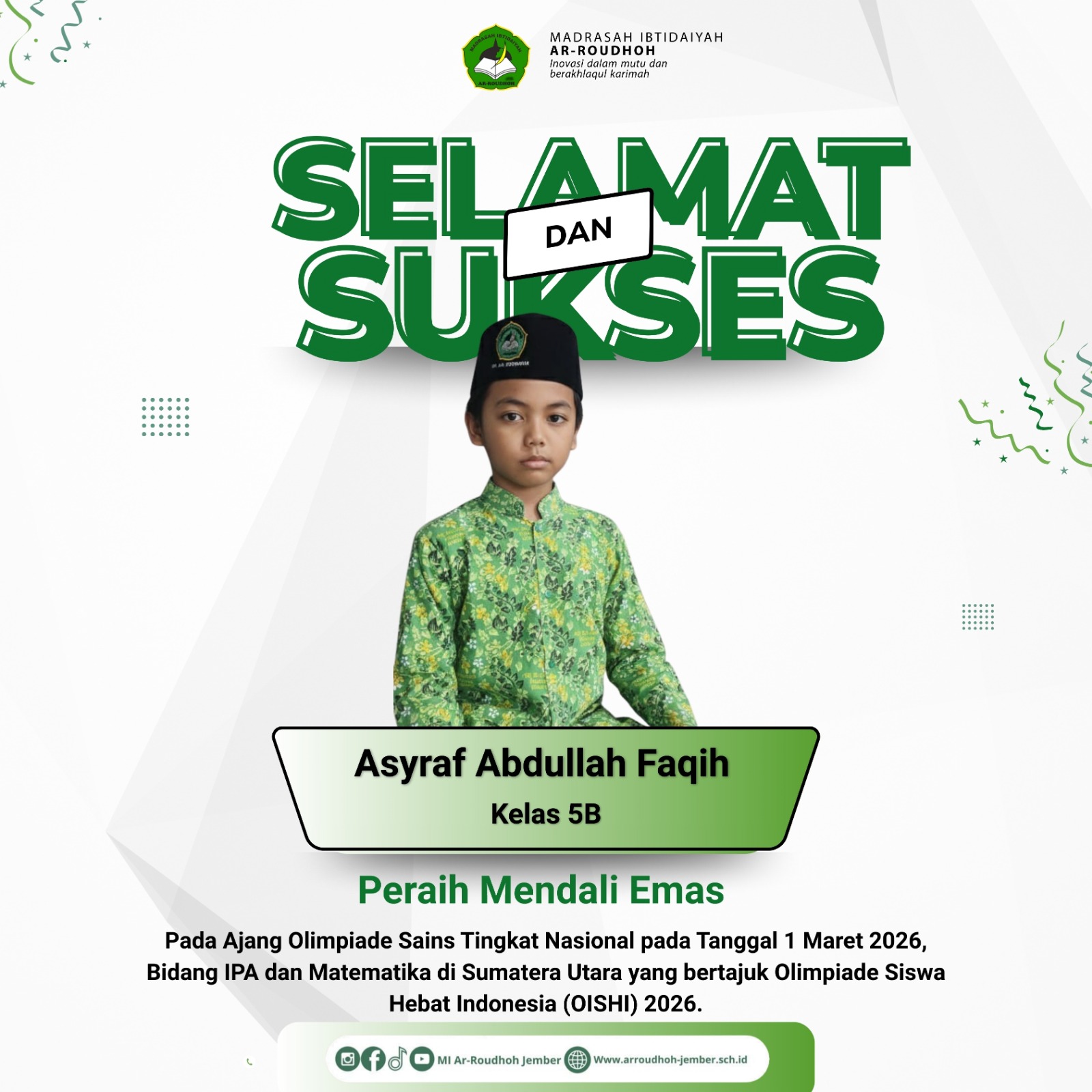 Asyraf Abdullah Faqih, Meraih Medali Emas dalam ajang Olimpiade Siswa Hebat Indonesia (OISHI) 2026 pada bidang IPA dan Matematika.